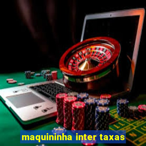 maquininha inter taxas